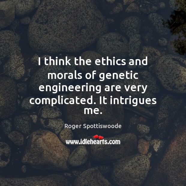 I think the ethics and morals of genetic engineering are very complicated. Roger Spottiswoode Picture Quote