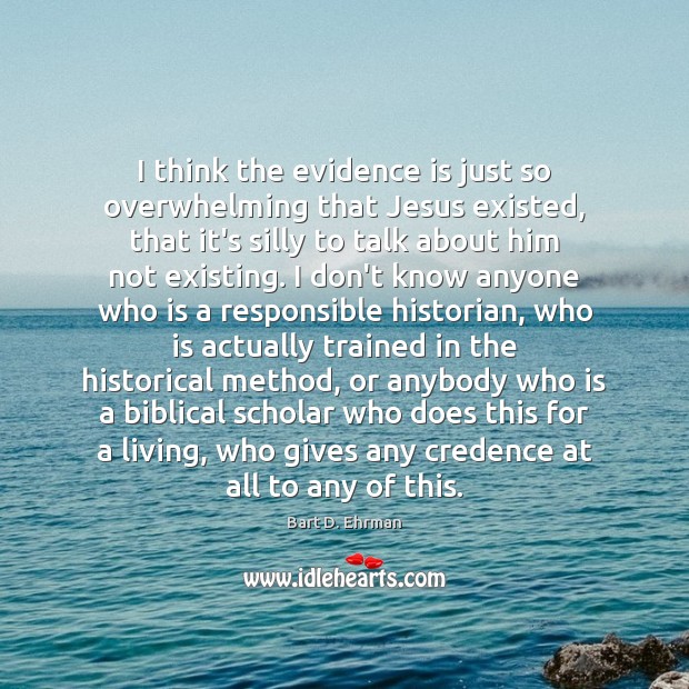 I think the evidence is just so overwhelming that Jesus existed, that Bart D. Ehrman Picture Quote