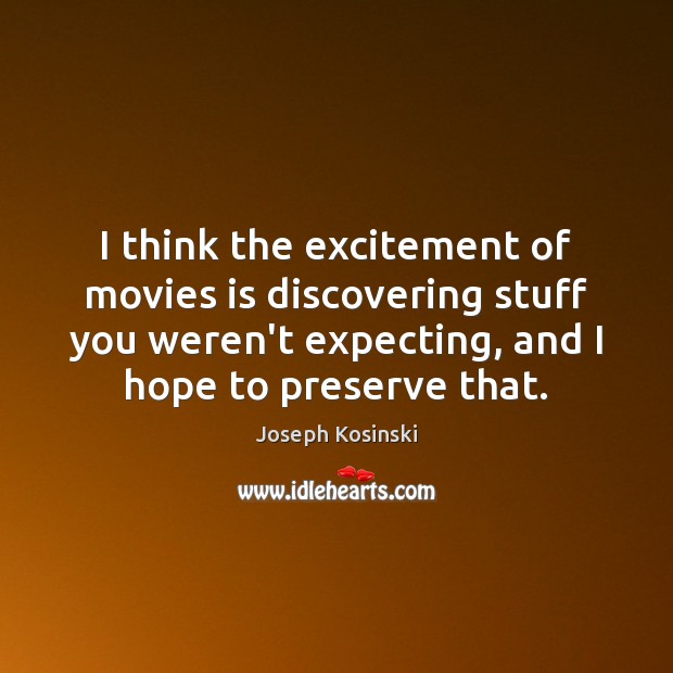 I think the excitement of movies is discovering stuff you weren’t expecting, Joseph Kosinski Picture Quote
