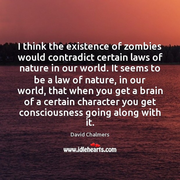 I think the existence of zombies would contradict certain laws of nature David Chalmers Picture Quote