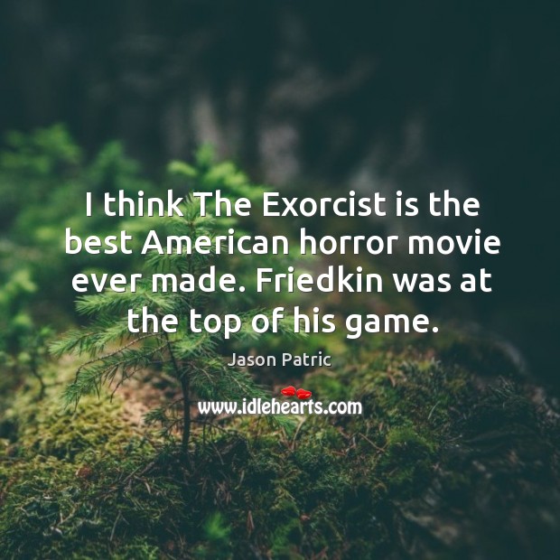I think the exorcist is the best american horror movie ever made. Friedkin was at the top of his game. Jason Patric Picture Quote