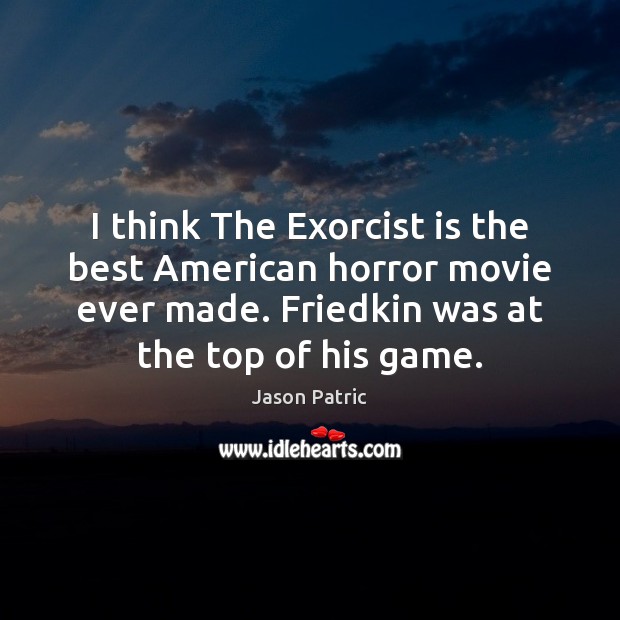 I think The Exorcist is the best American horror movie ever made. Jason Patric Picture Quote