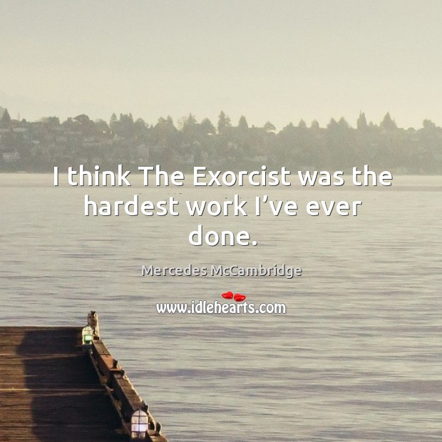 I think the exorcist was the hardest work I’ve ever done. Mercedes McCambridge Picture Quote