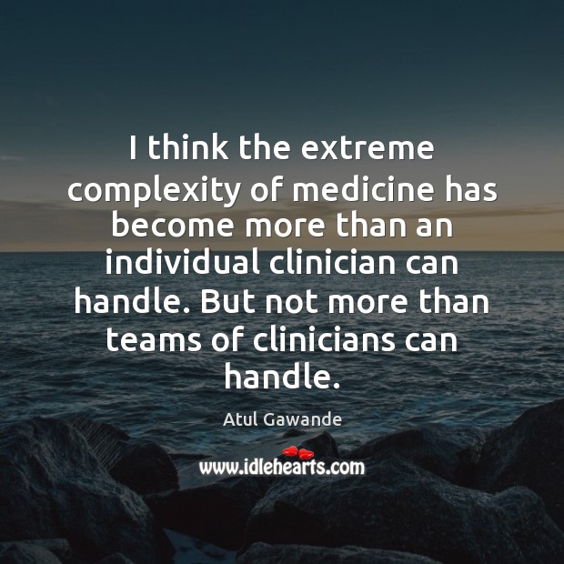 I think the extreme complexity of medicine has become more than an Atul Gawande Picture Quote