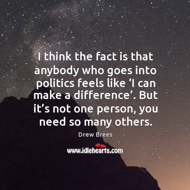 I think the fact is that anybody who goes into politics feels like ‘i can make a difference’. Drew Brees Picture Quote
