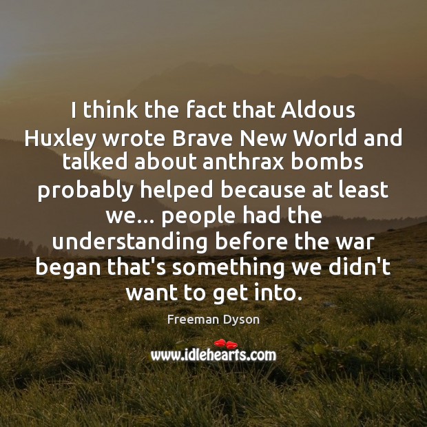 I think the fact that Aldous Huxley wrote Brave New World and Freeman Dyson Picture Quote