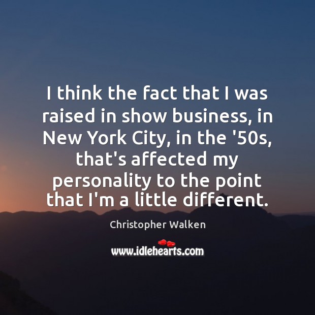 I think the fact that I was raised in show business, in Christopher Walken Picture Quote
