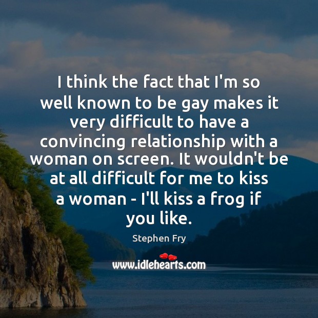 I think the fact that I’m so well known to be gay Stephen Fry Picture Quote