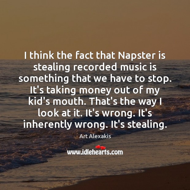 I think the fact that Napster is stealing recorded music is something Art Alexakis Picture Quote