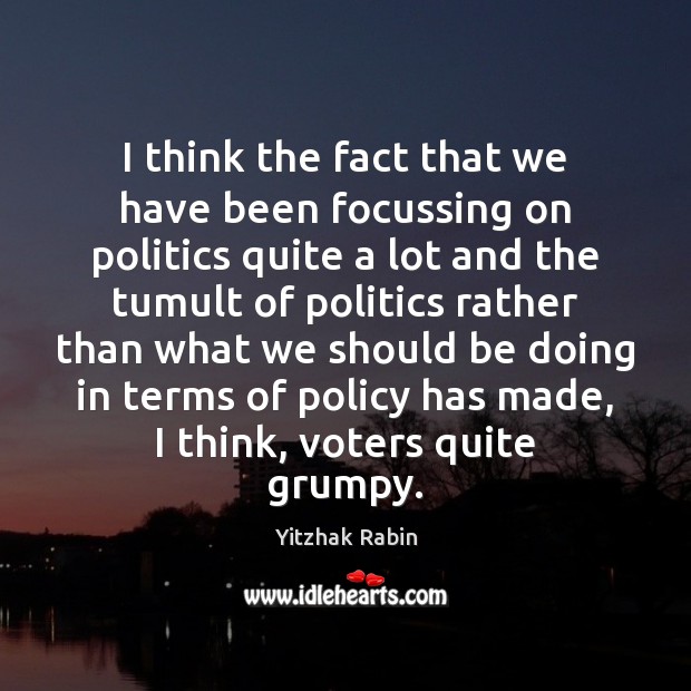I think the fact that we have been focussing on politics quite Yitzhak Rabin Picture Quote