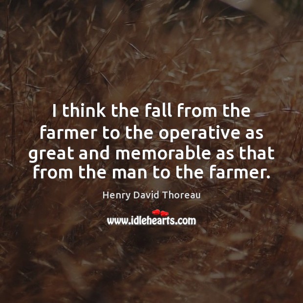 I think the fall from the farmer to the operative as great Henry David Thoreau Picture Quote