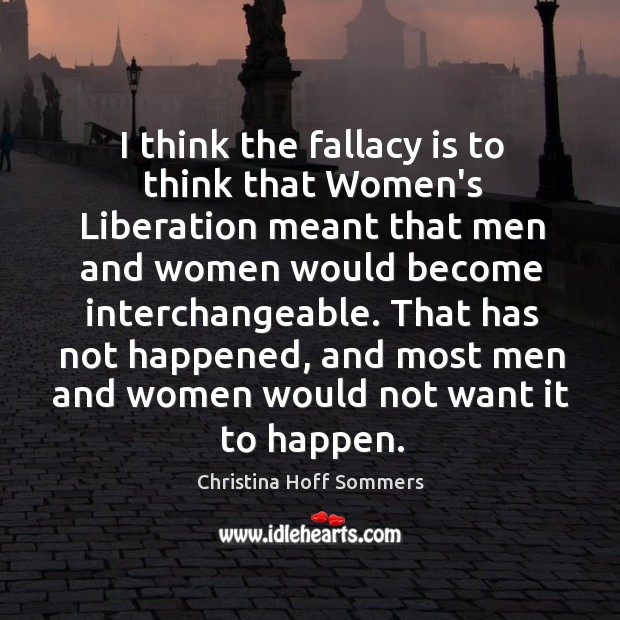 I think the fallacy is to think that Women’s Liberation meant that Christina Hoff Sommers Picture Quote