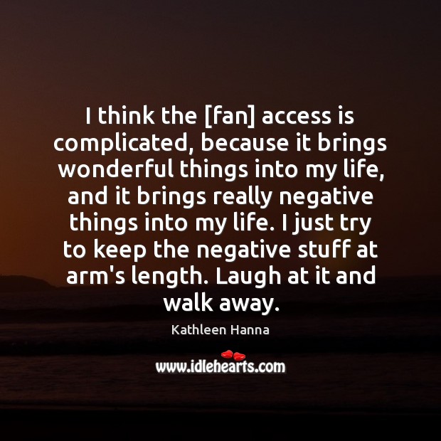 I think the [fan] access is complicated, because it brings wonderful things Kathleen Hanna Picture Quote