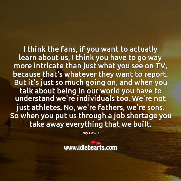 I think the fans, if you want to actually learn about us, Ray Lewis Picture Quote