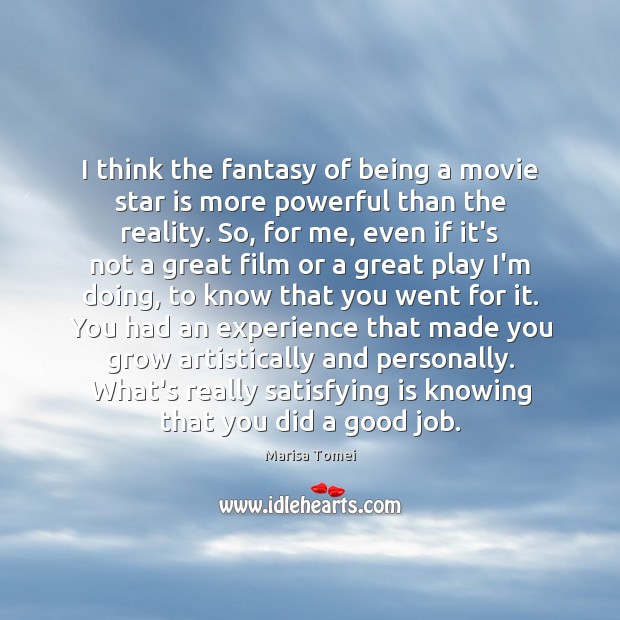 I think the fantasy of being a movie star is more powerful Marisa Tomei Picture Quote