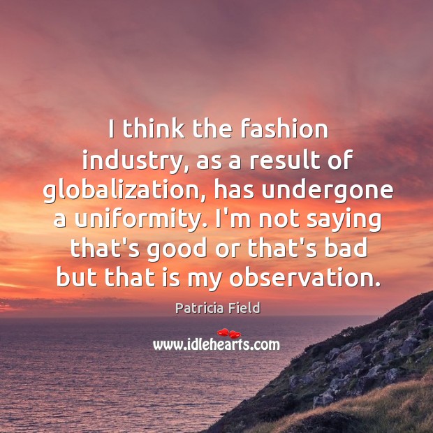 I think the fashion industry, as a result of globalization, has undergone Patricia Field Picture Quote