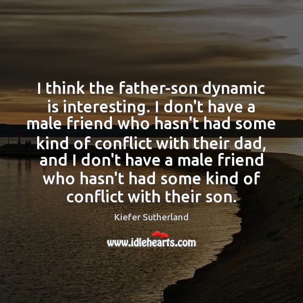 I think the father-son dynamic is interesting. I don’t have a male Kiefer Sutherland Picture Quote