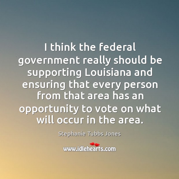 I think the federal government really should be supporting louisiana and ensuring that Stephanie Tubbs Jones Picture Quote