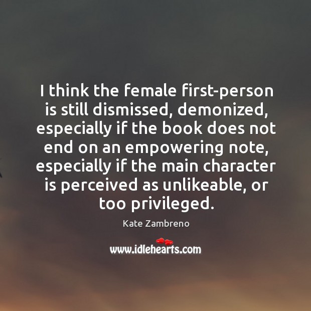 I think the female first-person is still dismissed, demonized, especially if the Character Quotes Image