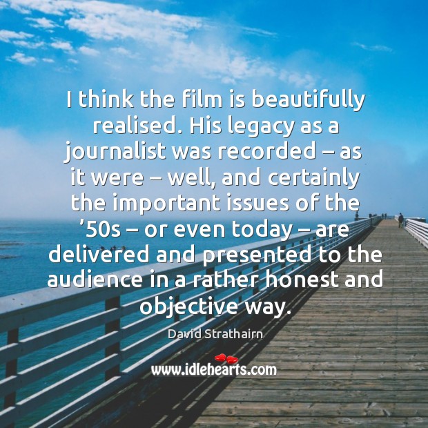 I think the film is beautifully realised. His legacy as a journalist was recorded David Strathairn Picture Quote
