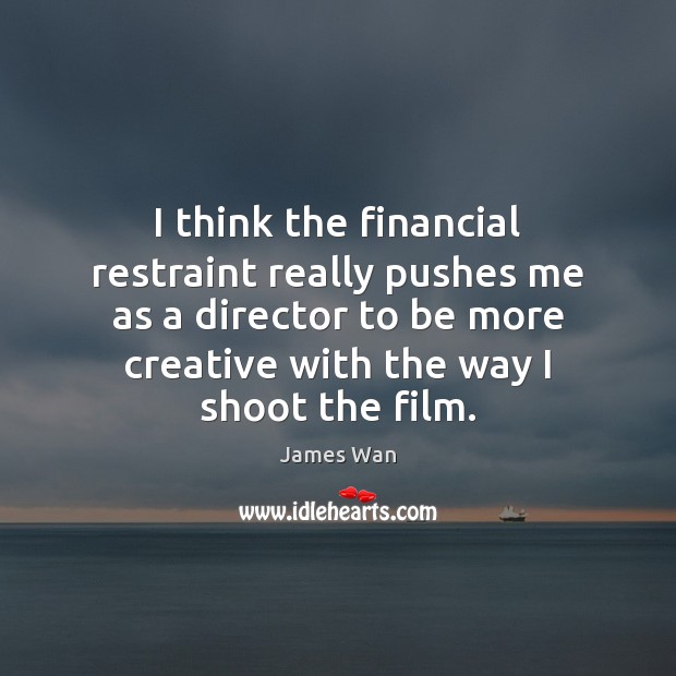I think the financial restraint really pushes me as a director to James Wan Picture Quote