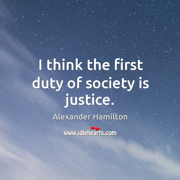 I think the first duty of society is justice. Alexander Hamilton Picture Quote
