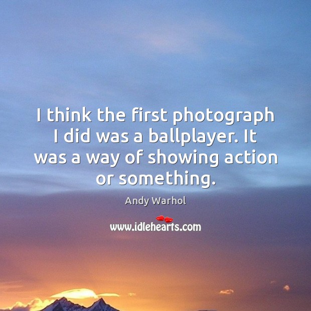 I think the first photograph I did was a ballplayer. It was Andy Warhol Picture Quote