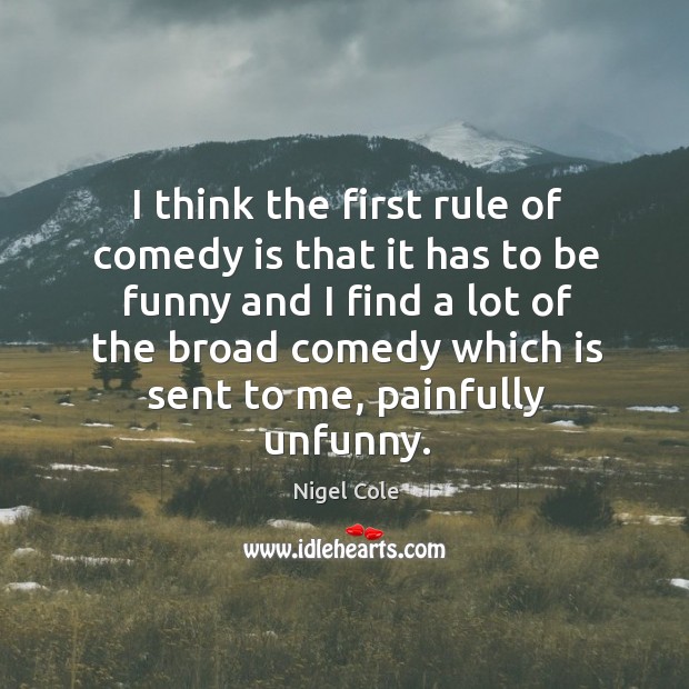 I think the first rule of comedy is that it has to Nigel Cole Picture Quote