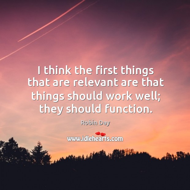 I think the first things that are relevant are that things should work well; they should function. Robin Day Picture Quote