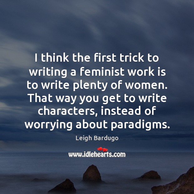 I think the first trick to writing a feminist work is to Work Quotes Image
