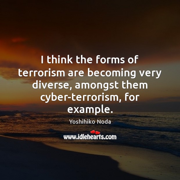 I think the forms of terrorism are becoming very diverse, amongst them Yoshihiko Noda Picture Quote