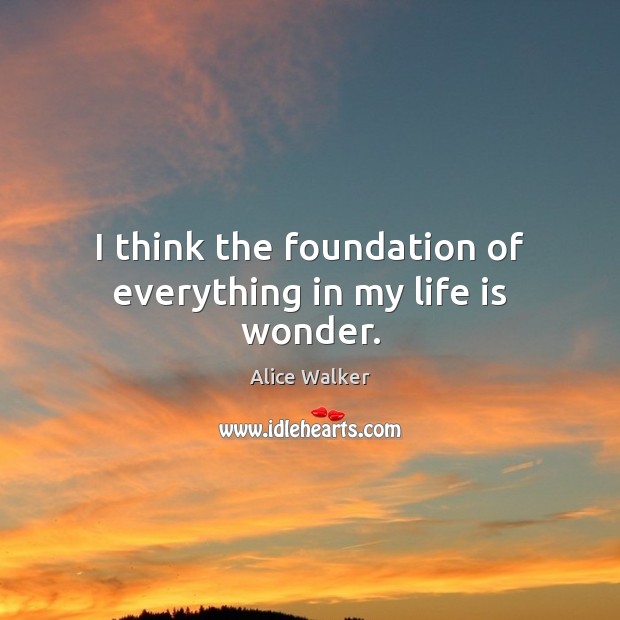 I think the foundation of everything in my life is wonder. Alice Walker Picture Quote