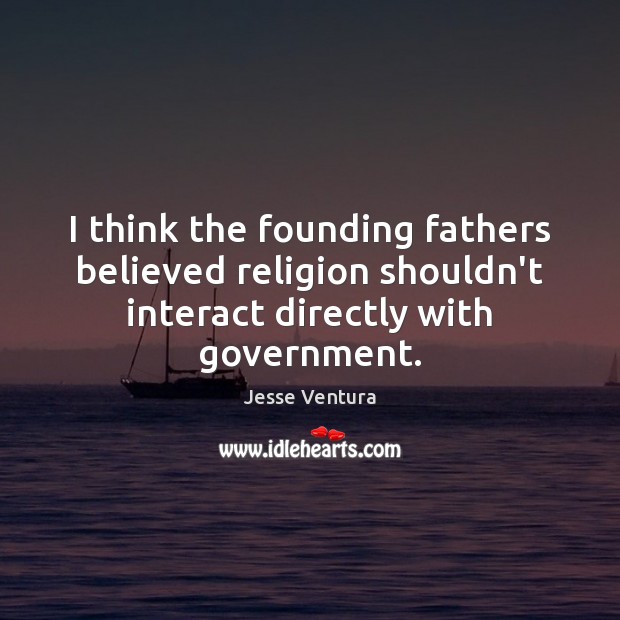 I think the founding fathers believed religion shouldn’t interact directly with government. Jesse Ventura Picture Quote