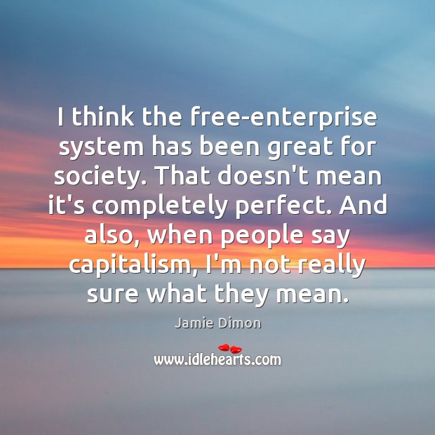 I think the free-enterprise system has been great for society. That doesn’t Jamie Dimon Picture Quote