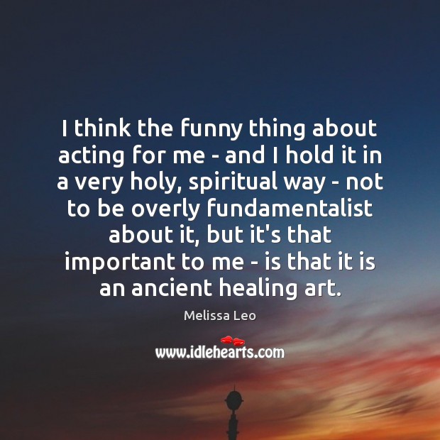 I think the funny thing about acting for me – and I Melissa Leo Picture Quote