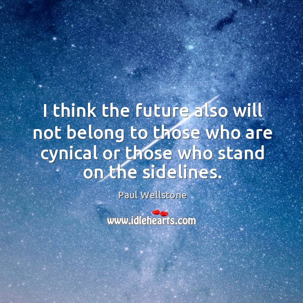 I think the future also will not belong to those who are cynical or those who stand on the sidelines. Paul Wellstone Picture Quote