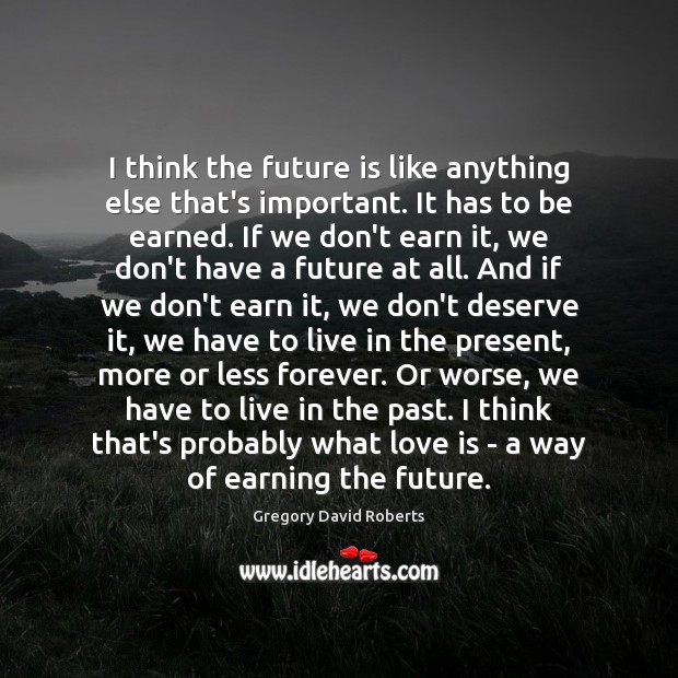 I think the future is like anything else that’s important. It has Gregory David Roberts Picture Quote