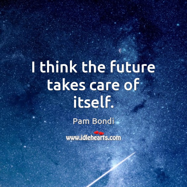 I think the future takes care of itself. Pam Bondi Picture Quote