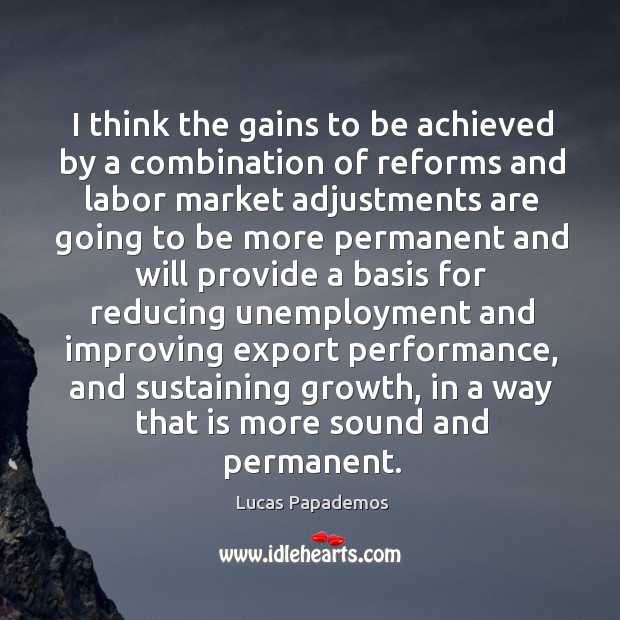 I think the gains to be achieved by a combination of reforms Lucas Papademos Picture Quote