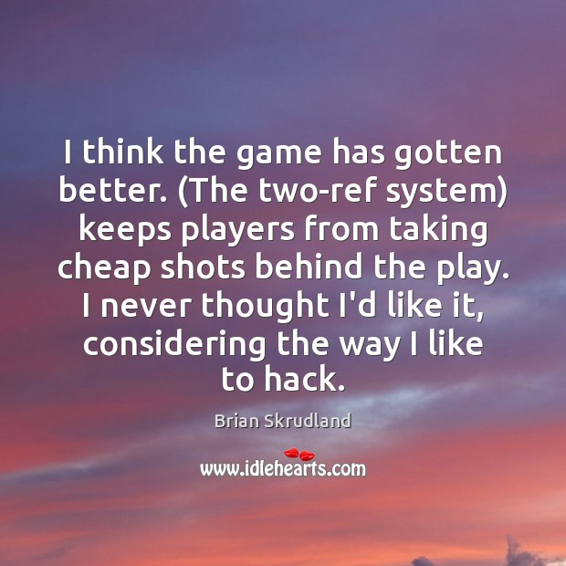 I think the game has gotten better. (The two-ref system) keeps players Brian Skrudland Picture Quote