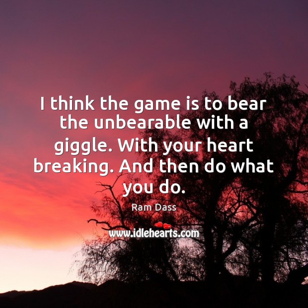 I think the game is to bear the unbearable with a giggle. Ram Dass Picture Quote