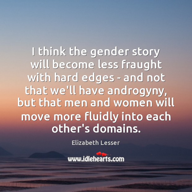 I think the gender story will become less fraught with hard edges Elizabeth Lesser Picture Quote