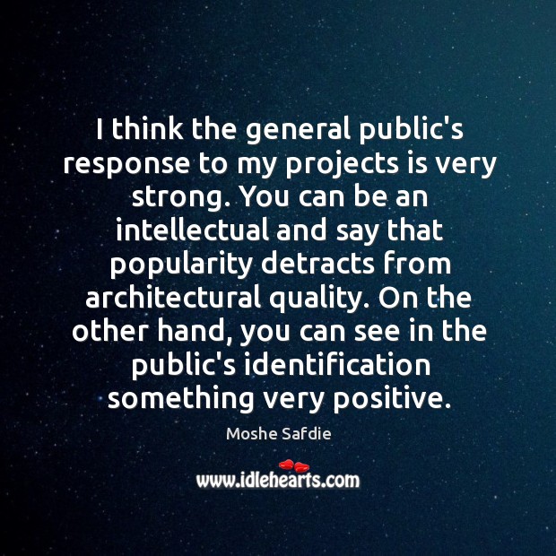 I think the general public’s response to my projects is very strong. Moshe Safdie Picture Quote