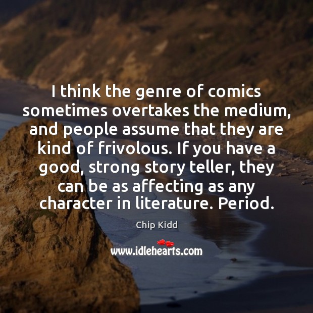 I think the genre of comics sometimes overtakes the medium, and people Chip Kidd Picture Quote