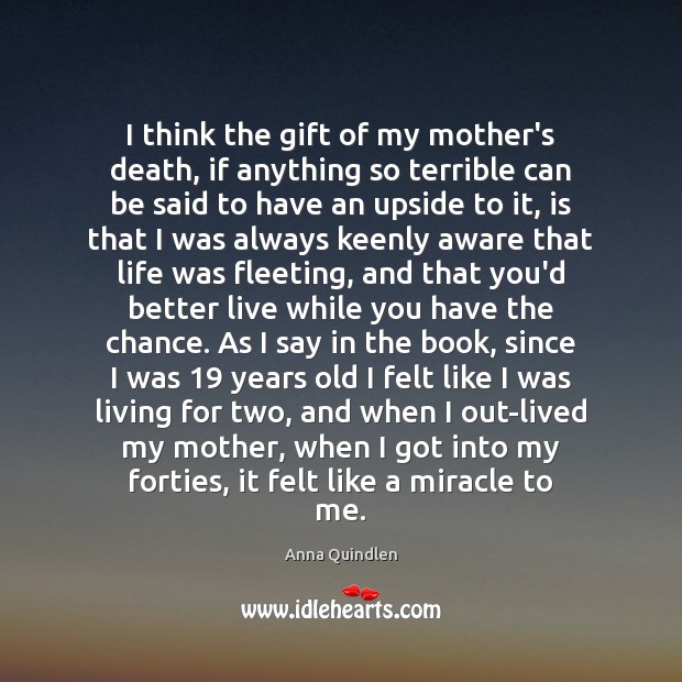 I think the gift of my mother’s death, if anything so terrible Anna Quindlen Picture Quote