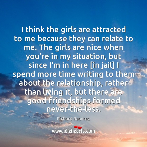 I think the girls are attracted to me because they can relate Richard Ramirez Picture Quote