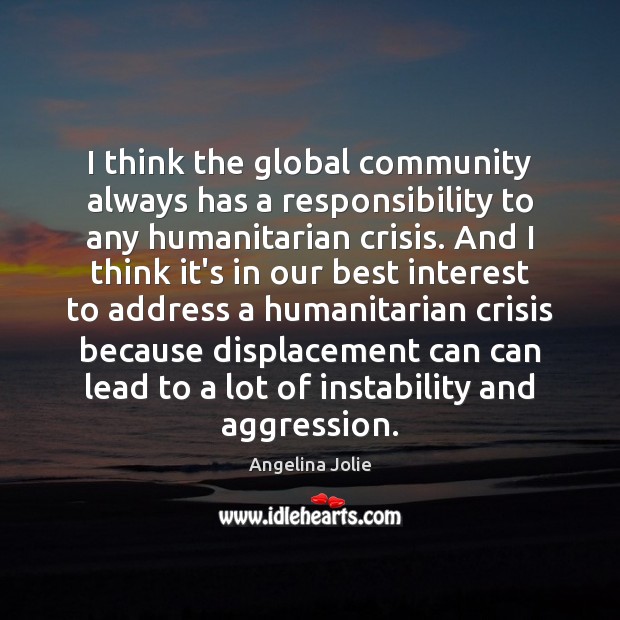 I think the global community always has a responsibility to any humanitarian Angelina Jolie Picture Quote