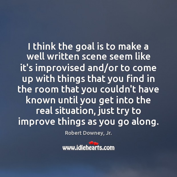 I think the goal is to make a well written scene seem Robert Downey, Jr. Picture Quote