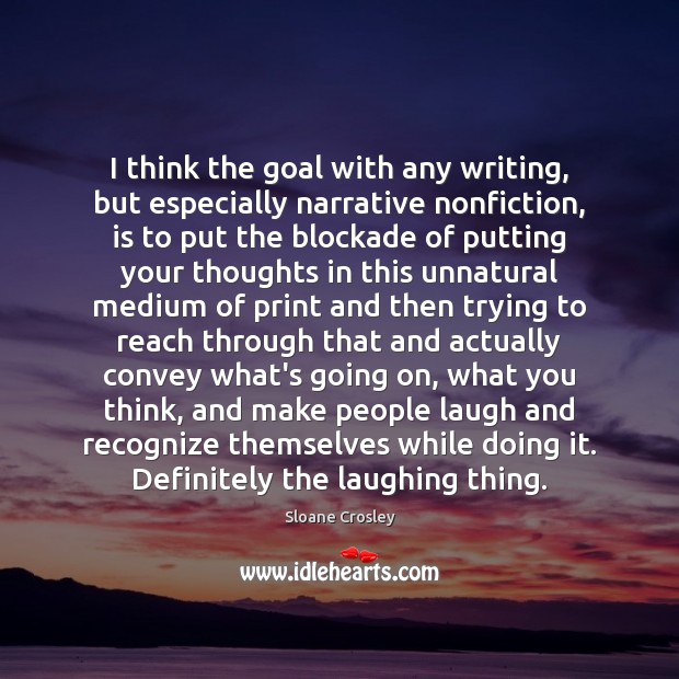 I think the goal with any writing, but especially narrative nonfiction, is Sloane Crosley Picture Quote