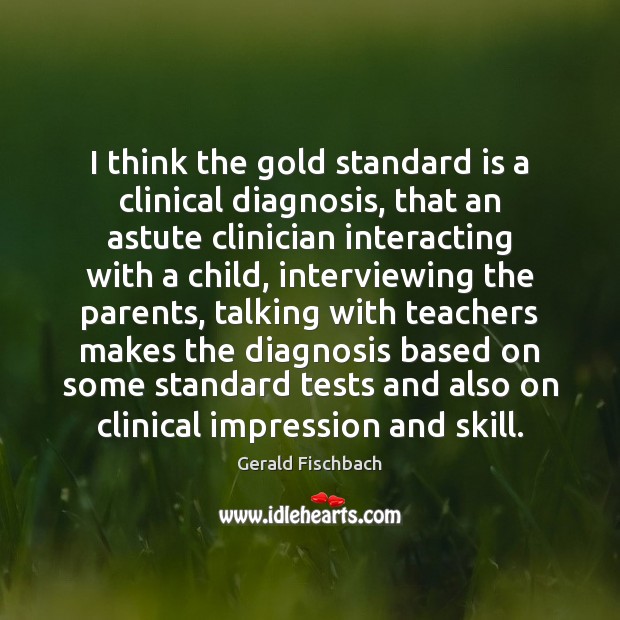 I think the gold standard is a clinical diagnosis, that an astute Gerald Fischbach Picture Quote